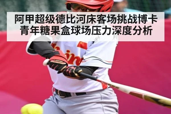 阿甲超级德比河床客场挑战博卡青年糖果盒球场压力深度分析