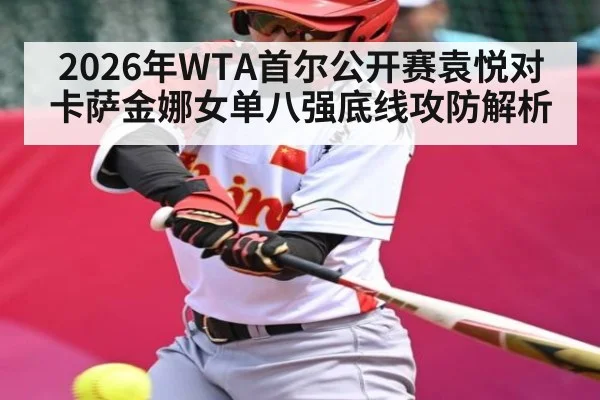 2026年WTA首尔公开赛袁悦对卡萨金娜女单八强底线攻防解析